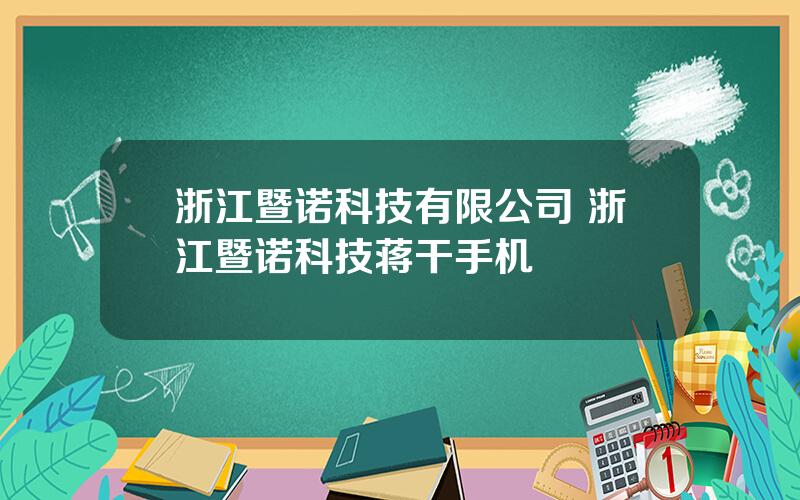 浙江暨诺科技有限公司 浙江暨诺科技蒋干手机